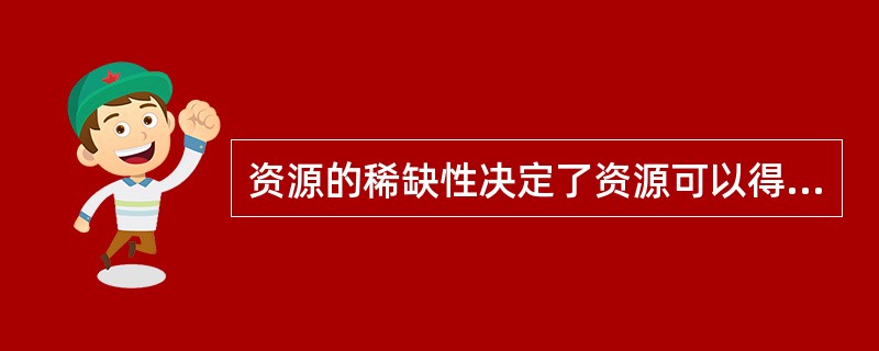 资源的稀缺性决定了资源可以得到充分利用，不会出现资源浪费的现象。