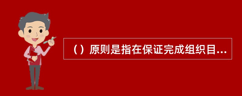 （）原则是指在保证完成组织目标的前提下，在管理组织的结构、各层次的职能分工、权力