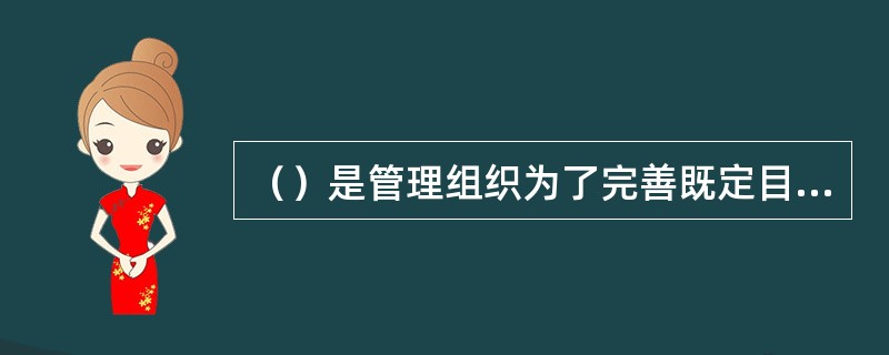 （）是管理组织为了完善既定目标确定生产资源的来源方案和生产资源的使用计划。