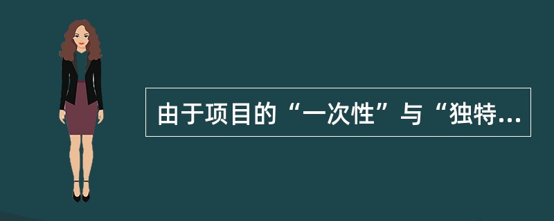 由于项目的“一次性”与“独特性”决定对其实施管理的团队组织必然有别于其他项目，并