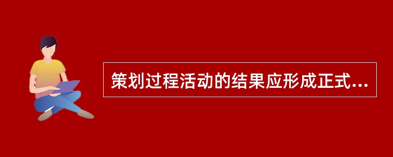 策划过程活动的结果应形成正式文件（输出文件），可称之为设备工程监理服务质量计划，