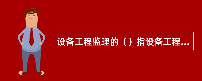 设备工程监理的（）指设备工程监理单位在提供核心服务时，顾客所能感觉或观察到的、核