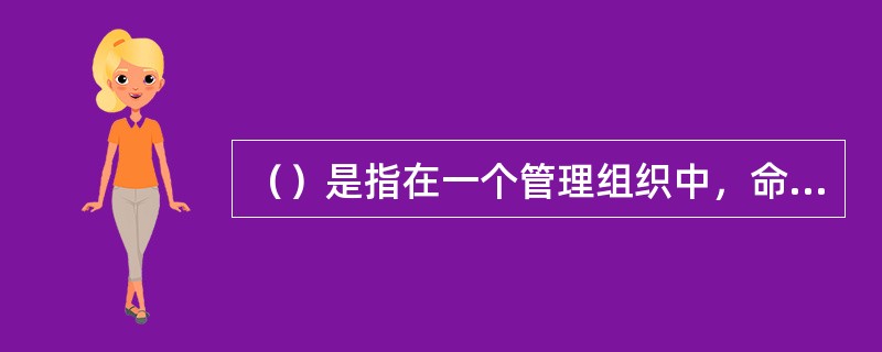 （）是指在一个管理组织中，命令由决策层发布到执行层各部门，再通过执行层各部门传递