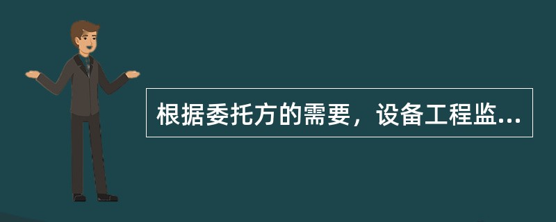 根据委托方的需要，设备工程监理的核心服务主要针对（）。