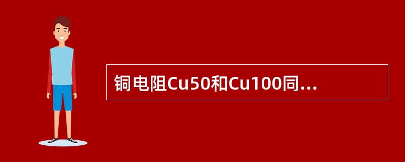 铜电阻Cu50和Cu100同时测量同一点温，那么若Cu50的阻值为R，则Cu10