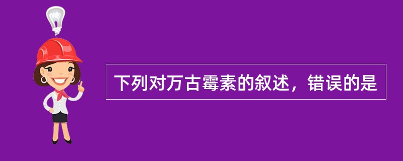 下列对万古霉素的叙述，错误的是