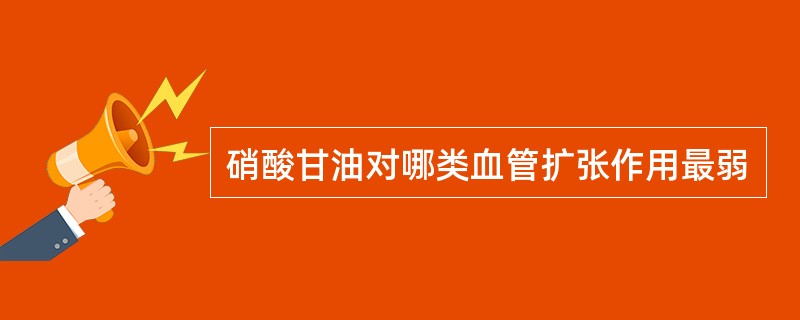 硝酸甘油对哪类血管扩张作用最弱