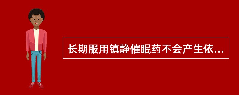 长期服用镇静催眠药不会产生依赖性。