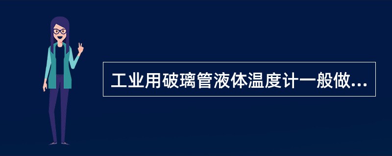 工业用破璃管液体温度计一般做成______，实验室用玻璃管液体温度计一般为___