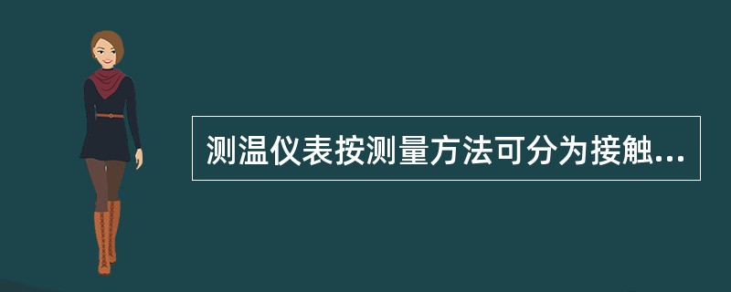 测温仪表按测量方法可分为接触式和非接触式两大类。