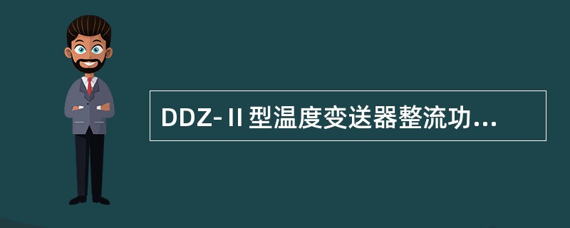DDZ-Ⅱ型温度变送器整流功率放大器中，晶体管V5的工作点为零，即无起始偏压。