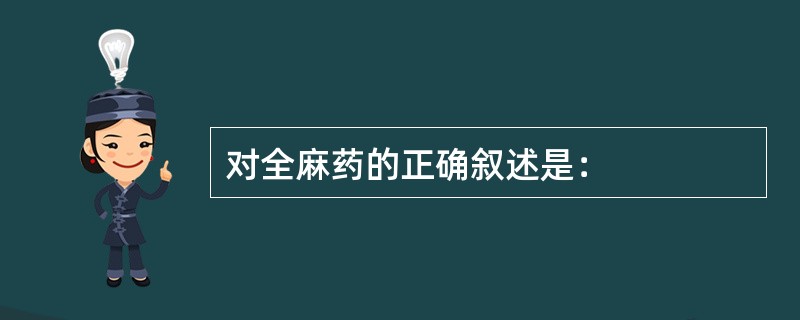 对全麻药的正确叙述是：