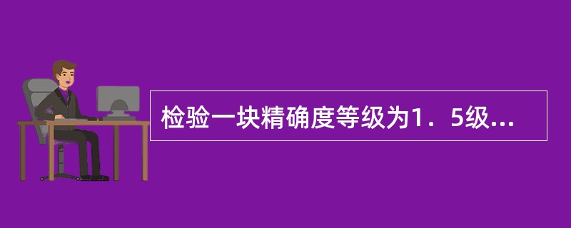 检验一块精确度等级为1．5级，量程为0MPa的工业用压力表，选用的标准压力表的精