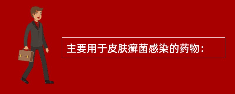 主要用于皮肤癣菌感染的药物：