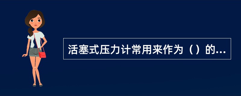 活塞式压力计常用来作为（）的标准仪器，但不适于（）使用。