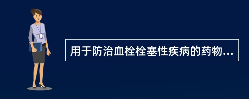 用于防治血栓栓塞性疾病的药物有：