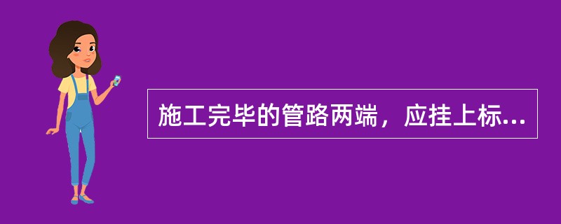 施工完毕的管路两端，应挂上标识编号和管路（）的标志牌。