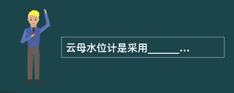 云母水位计是采用______原理制成的。主要是用于锅炉______过程中监视汽包