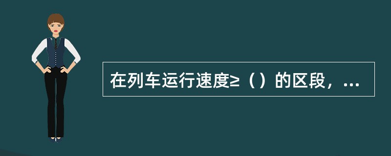 在列车运行速度≥（）的区段，直达特快、特快、快速列车、特快行邮专列等运行速度在（