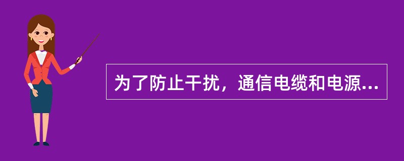 为了防止干扰，通信电缆和电源电缆不得交叉敷设。