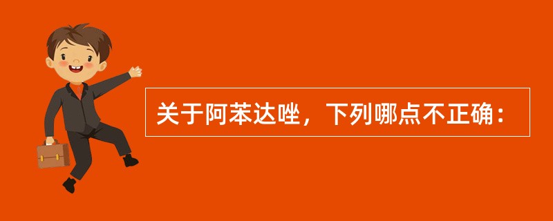 关于阿苯达唑，下列哪点不正确：