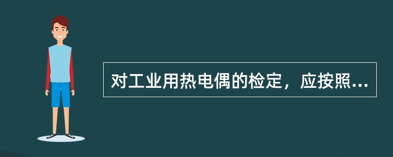 对工业用热电偶的检定，应按照使用温度点选定检定点温度。
