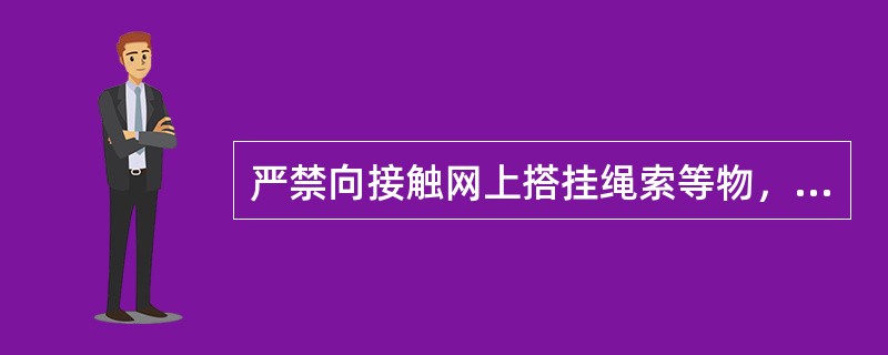 严禁向接触网上搭挂绳索等物，若发现接触网上挂有线头等物，不准（）。