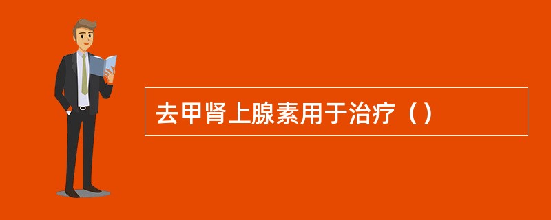 去甲肾上腺素用于治疗（）