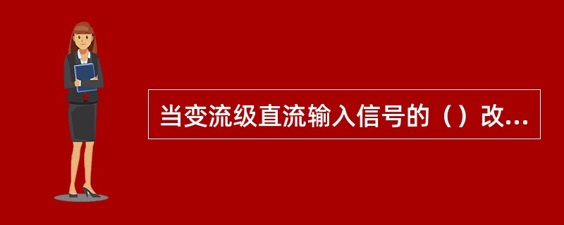 当变流级直流输入信号的（）改变时，交流输出信号的（）也随之改变。