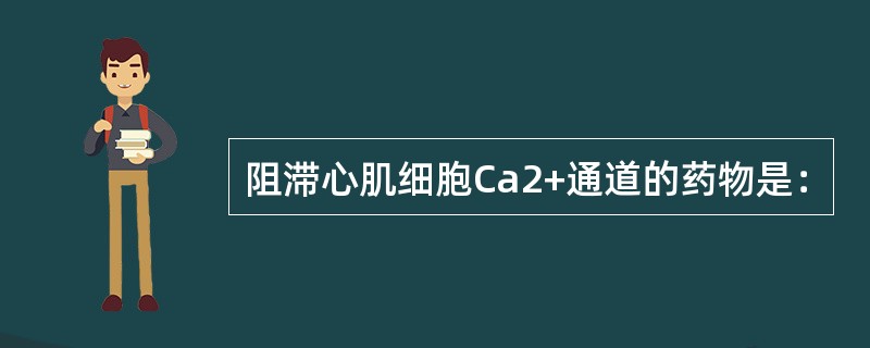 阻滞心肌细胞Ca2+通道的药物是：