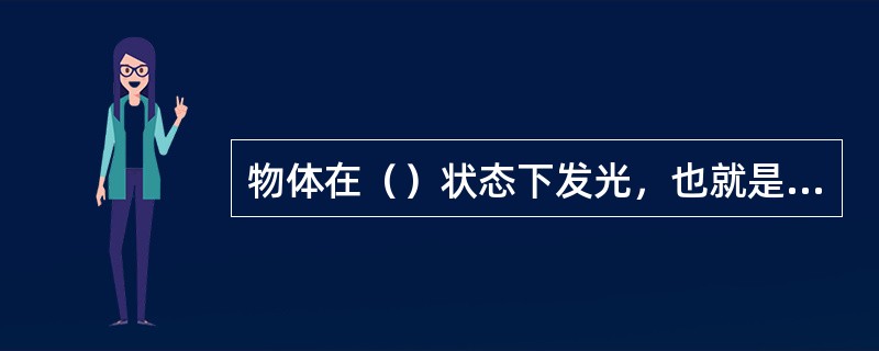 物体在（）状态下发光，也就是具有一定的亮度。