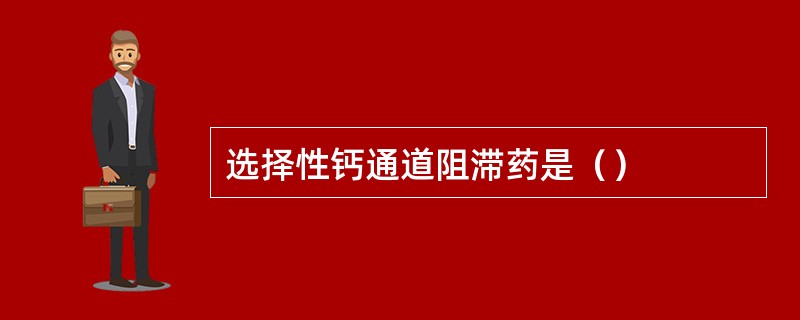 选择性钙通道阻滞药是（）