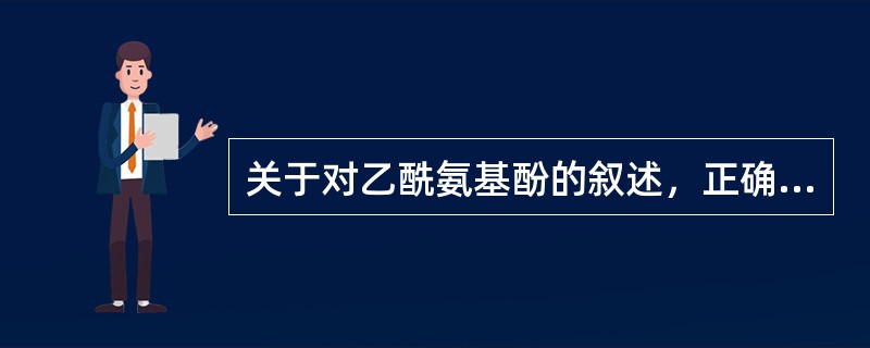 关于对乙酰氨基酚的叙述，正确的是：