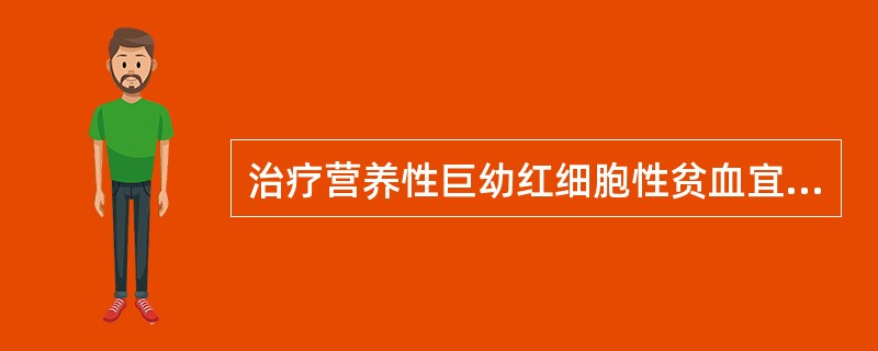 治疗营养性巨幼红细胞性贫血宜选用：