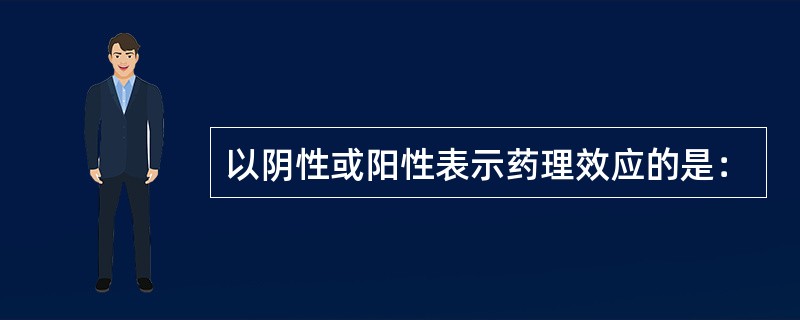 以阴性或阳性表示药理效应的是：