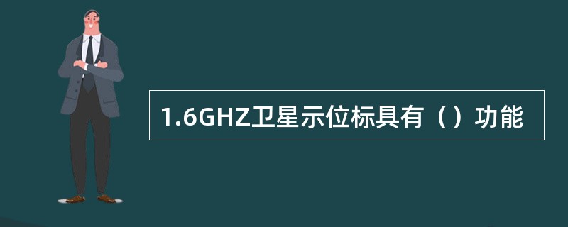 1.6GHZ卫星示位标具有（）功能
