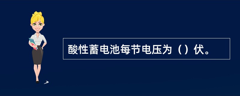 酸性蓄电池每节电压为（）伏。