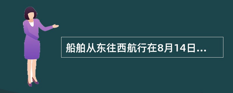 船舶从东往西航行在8月14日跨过日界线，则日期改为（）