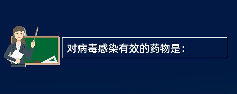 对病毒感染有效的药物是：