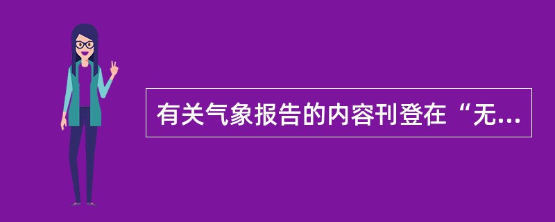 有关气象报告的内容刊登在“无线电信号书”的（）中。