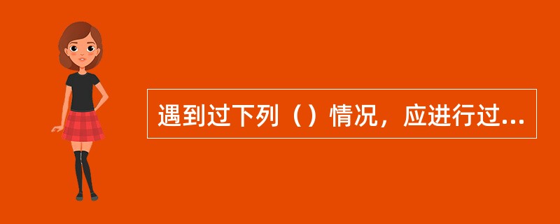 遇到过下列（）情况，应进行过充电.