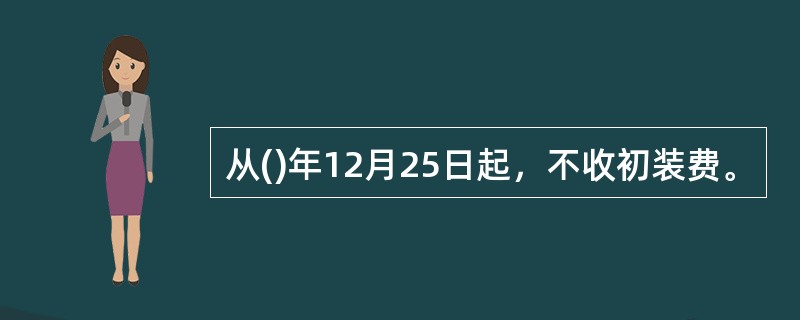 从()年12月25日起，不收初装费。