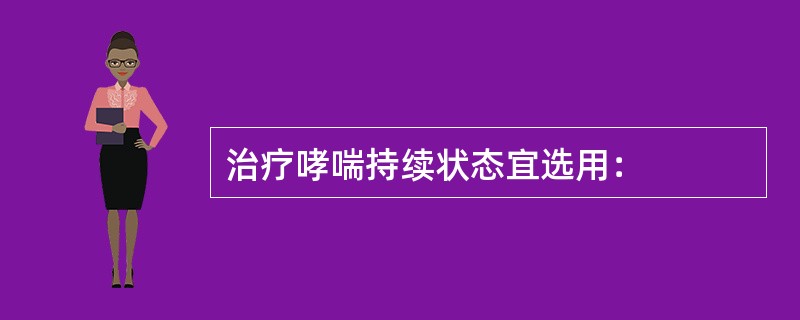 治疗哮喘持续状态宜选用：