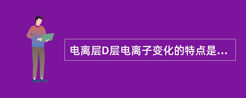 电离层D层电离子变化的特点是：（）