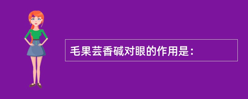 毛果芸香碱对眼的作用是：