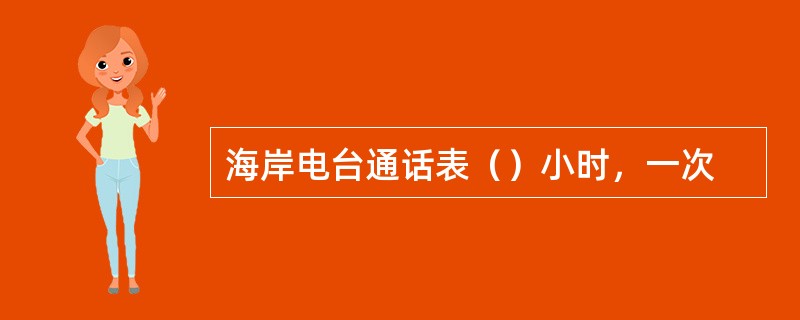 海岸电台通话表（）小时，一次