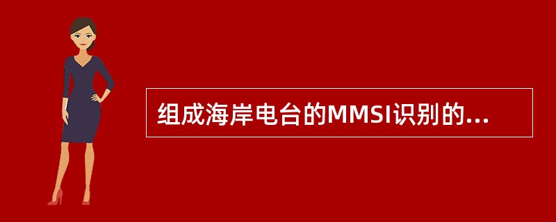 组成海岸电台的MMSI识别的结构为（）.