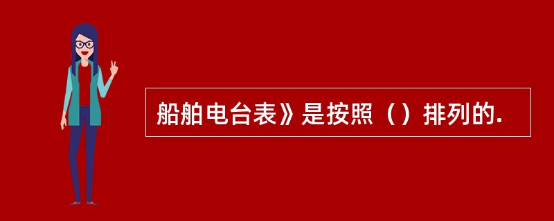 船舶电台表》是按照（）排列的.