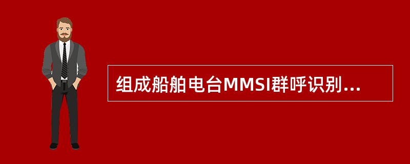 组成船舶电台MMSI群呼识别的结构为（）.