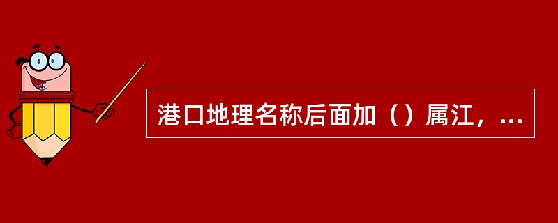 港口地理名称后面加（）属江，海岸无线电话台的识别.